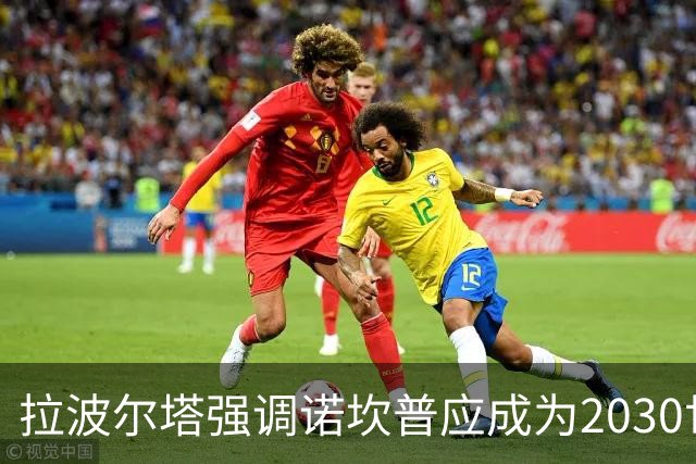 拉波尔塔强调诺坎普应成为2030世界杯决赛的首选地